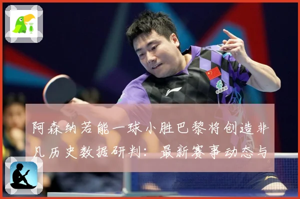 阿森纳若能一球小胜巴黎将创造非凡历史数据研判：最新赛事动态与深度分析