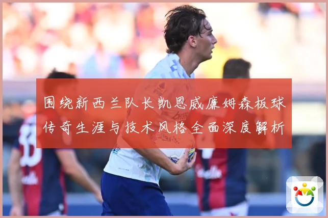 围绕新西兰队长凯恩威廉姆森板球传奇生涯与技术风格全面深度解析：最新赛事动态与深度分析