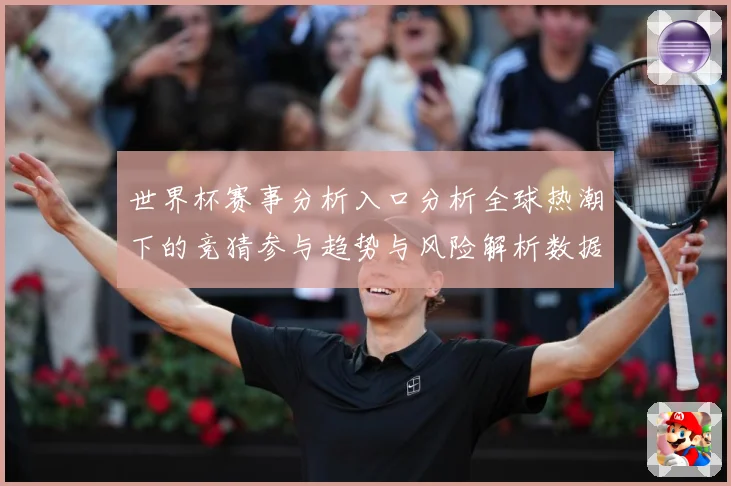 世界杯赛事分析入口分析全球热潮下的竞猜参与趋势与风险解析数据研判：最新赛事动态与深度分析