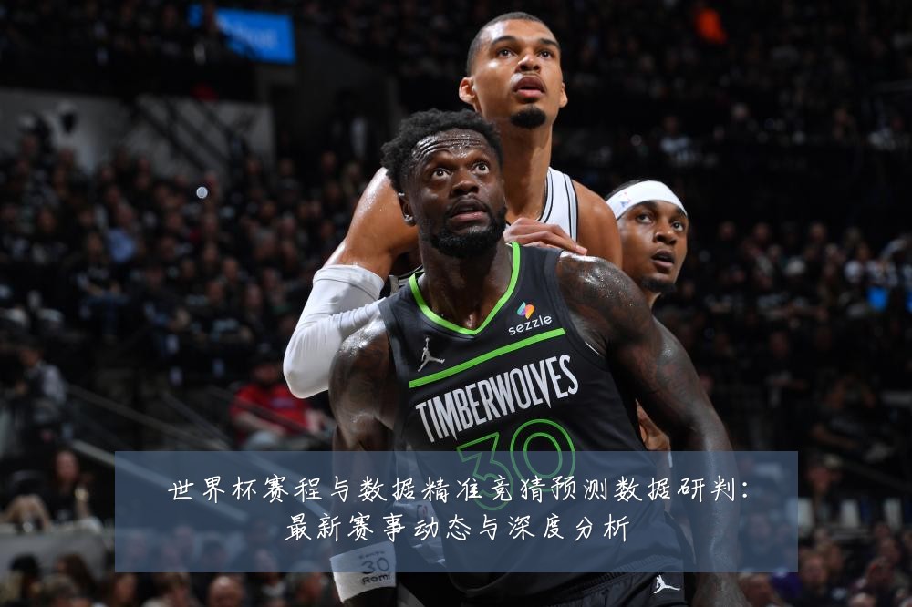 世界杯赛程与数据精准竞猜预测数据研判：最新赛事动态与深度分析