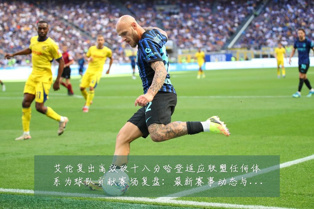 艾伦复出高效砍十八分哈登适应联盟任何体系为球队贡献赛场复盘:最新赛事动态与深度分析
