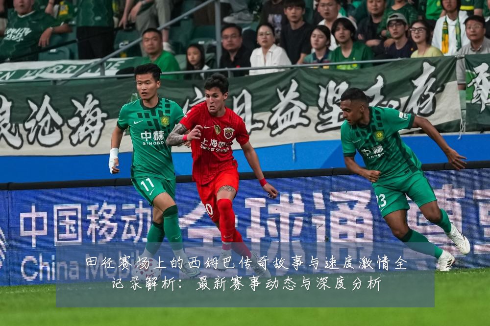 田径赛场上的西姆巴传奇故事与速度激情全记录解析:最新赛事动态与深度分析