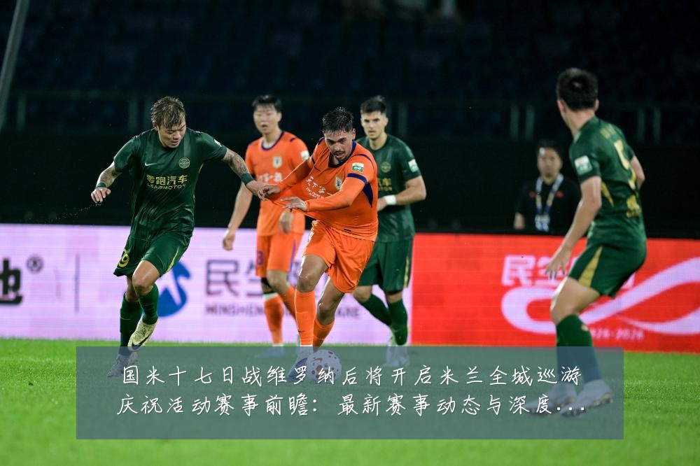国米十七日战维罗纳后将开启米兰全城巡游庆祝活动赛事前瞻：最新赛事动态与深度分析